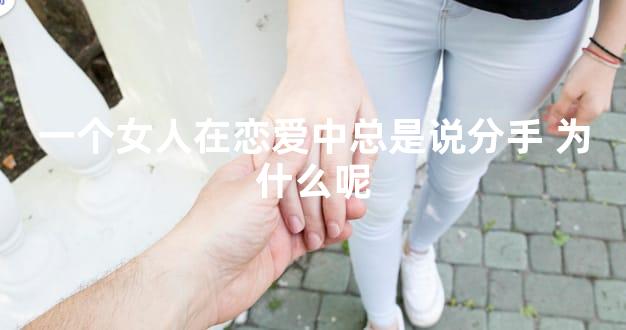 一个女人在恋爱中总是说分手 为什么呢